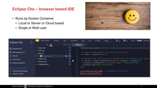 Eclipse Che – browser based IDE
• Runs as Docker Container
• Local or Server or Cloud based
• Single or Multi user
 