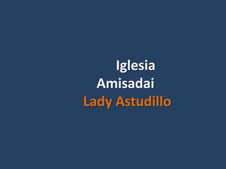 Iglesia
  Amisadai
Lady Astudillo
 