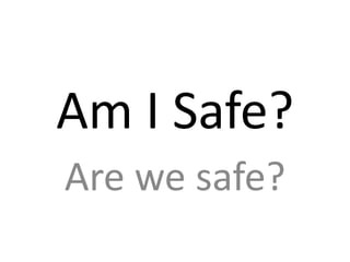 Am I Safe?
Are we safe?
 