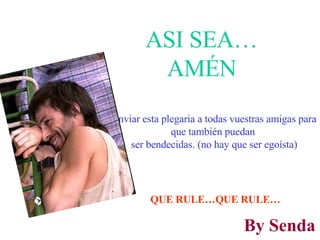 Enviar esta plegaria a todas vuestras amigas para que también puedan  ser bendecidas. (no hay que ser egoísta) ASI SEA… AMÉN QUE RULE…QUE RULE… By Senda 