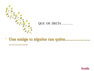 Un a  amiga es alguien con quien………………………….. QUE  OS  DECÍA ……….. Senda 