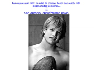 Las mujeres que estén en edad de merecer tienen que repetir esta  plegaria todas las noches... >>> >>> >>> San Antonio, encuéntrame novio . 