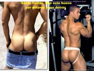 Santo Tomás, Que este bueno por delante y por detrás  