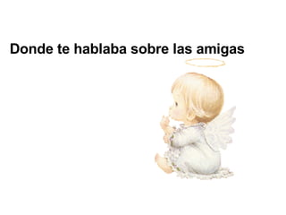 Donde te hablaba sobre las amigas 