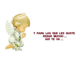 Y  PARA  LAS  QUE  LES  GUSTE REZAR  MUCHO … AHÍ  TE  VA … 