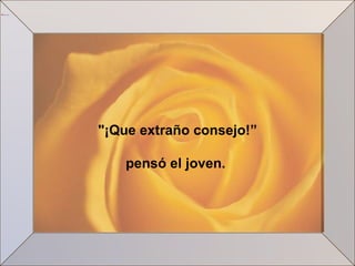 "¡Que extraño consejo!” pensó el joven.  