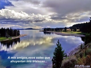 A mis amigos,esos soles que
  ahuyentan mis tristezas...
                               PPsPPt.com
 