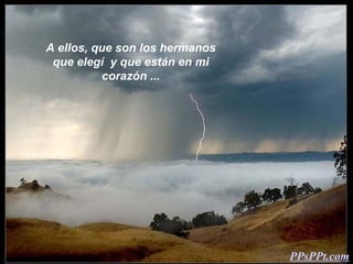 A ellos, que son los hermanos
 que elegí y que están en mi
           corazón ...




                                PPsPPt.com
 