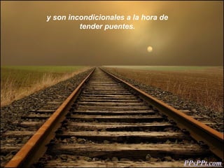 y son incondicionales a la hora de
         tender puentes.




                                     PPsPPt.com
 