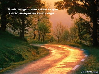 A mis amigos, que saben lo que
siento aunque no se los diga...




                                  PPsPPt.com
 