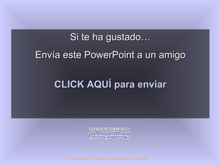 Si te ha gustado… Envía este PowerPoint a un amigo CLICK AQUÍ para enviar Muchas más Presentaciones PPS en www.powerpoints.org Si quieres suscribirte y recibir powerpoints gratis en tu email pulsa  aquí 
