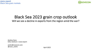 Black Sea 2023 grain crop outlook
Will we see a decline in exports from the region amid the war?
Andrey Sizov
CEO, SovEcon | sizov.report
andre@sovecon.com
@sizov_andre April 2023
 