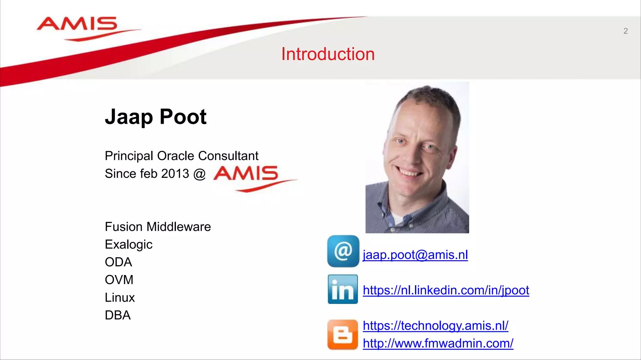Jaap Poot
Principal Oracle Consultant
Since feb 2013 @
Fusion Middleware
Exalogic
ODA
OVM
Linux
DBA
2
Introduction
jaap.poot@amis.nl
https://nl.linkedin.com/in/jpoot
https://technology.amis.nl/
http://www.fmwadmin.com/
 
