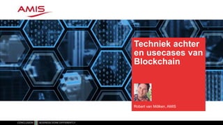 Techniek achter
en usecases van
Blockchain
Robert van Mölken, AMIS
 