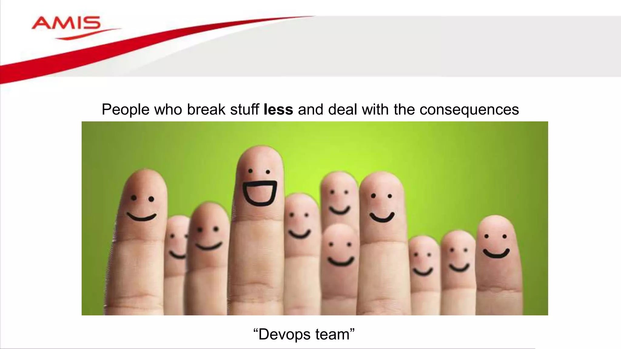 People who break stuff less and deal with the consequences
“Devops team”
 