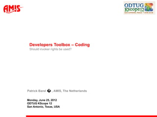 Developers Toolbox – Coding
 Should invoker rights be used?




Patrick Barel    , AMIS, The Netherlands

Monday, June 25, 2012
ODTUG KScope 12
San Antonio, Texas, USA
 