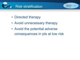 Risk stratification Directed therapy  Avoid unnecessary therapy Avoid the potential adverse consequences in pts at low risk 