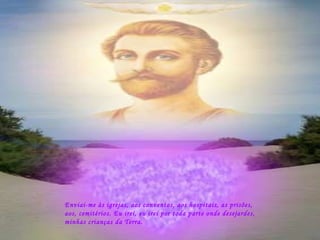 Enviai-me às igrejas, aos conventos, aos hospitais, as prisões, aos, cemitérios. Eu irei, eu irei por toda parte onde desejardes, minhas crianças da Terra. 