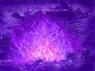 Consumirei o ódio, a discórdia, a inveja, a crítica. 