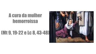 A cura da mulher
hemorroíssa
(Mt 9, 19-22 e Lc 8, 43-48)
 