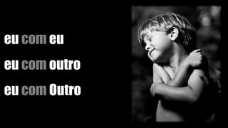 eu com eu
eu com outro
eu com Outro
 