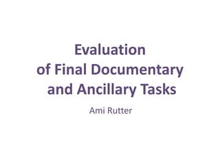 Evaluation
of Final Documentary
 and Ancillary Tasks
       Ami Rutter
 