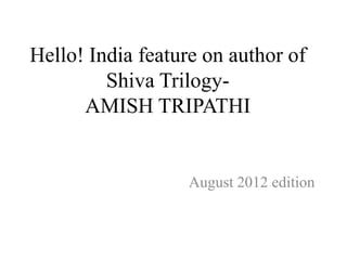 Hello! India feature on author of
         Shiva Trilogy-
      AMISH TRIPATHI


                   August 2012 edition
 