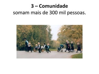 3 – Comunidade
somam mais de 300 mil pessoas.
 
