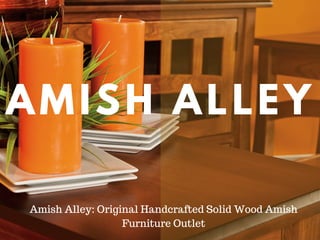 AMISH ALLEY
Amish Alley: Original Handcrafted Solid Wood Amish
Furniture Outlet
 