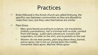 Four Amish Groups“Old Order Amish”The most conservative group“Amish Mennonites”The more liberal groupsThe EglyAmish- Bishop Henry EglyThe StuckleyAmish- Bishop Joseph Stuckey