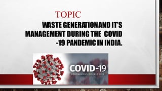 TOPIC
WASTE GENERATIONANDIT’S
MANAGEMENT DURINGTHE COVID
-19 PANDEMICIN INDIA.
 