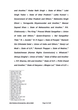 and Another,12
Kedar Nath Singh v. State of Bihar,13
Lalai
Singh Yadav v. State of Uttar Pradesh,14
Lalita Kumari v.
Government of Uttar Pradesh and Others,15
Mahendra Singh
Dhoni v. Yerraguntla Shyamsundar and Another,16
Manzar
Sayeed Khan v. State of Maharashtra and Another,17
P.K.
Chakravarty v. The King,18
Pravasi Bhalai Sangathan v. Union
of India and Others,19
Queen-Empress v. Bal Gangadhar
Tilak,20
R. v. Zundel,21
R. P. Kapur v. State of Punjab,22
Ramesh
S/o Chhotalal Dalal v. Union of India and Others,23
Ramji Lal
Modi v. State of U.P.,24
Romesh Thappar v. State of Madras,25
Saskatchewan (Human Rights Commission) v. Whatcott,26
Shreya Singhal v. Union of India,27
State of Bihar and Another
v. P.P. Sharma, IAS and Another,28
State of H.P. v. Pirthi Chand
and Another,29
State of Haryana v. Bhajan Lal,30
State of U.P. v.
12
(1970) 2 SCC 780
13
AIR 1962 SC 955
14
1971 Crl.L.J. 1773
15
(2014) 2 SCC 1
16
(2017) 7 SCC 760
17
(2007) 5 SCC 1
18
AIR 1926 Calcutta 1133
19
(2014) 11 SCC 477
20
ILR (1898) 22 Bombay 112
21
[1992] 2 SCR 731
22
AIR 1960 SC 866
23
(1988) 1 SCC 668
24
AIR 1957 SC 620
25
AIR 1950 SC 124
26
[2013] 1 SCR 467
27
(2015) 5 SCC 1
28
1992 Supp. (1) SCC 222
29
(1996) 2 SCC 37
30
1991 Supp (1) SCC 335
Writ Petition (Criminal) No. 160 of 2020 Page 8 of 128
 