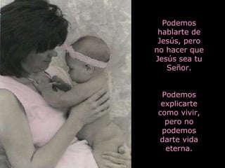 Podemos
 hablarte de
 Jesús, pero
no hacer que
Jesús sea tu
   Señor.


 Podemos
 explicarte
como vivir,
  pero no
 podemos
darte vida
  eterna.
 