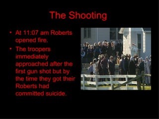 The Shooting   At 11:07 am Roberts opened fire.  The troopers immediately approached after the first gun shot but by the time they got their Roberts had committed suicide. 
