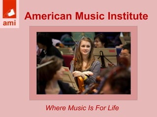 American Music Institute 
Where Music Is For Life 
 