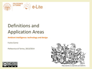 Definitions and
Application Areas
Ambient intelligence: technology and design
Fulvio Corno
Politecnico di Torino, 2013/2014
http://praxis.cs.usyd.edu.au/~peterris
 