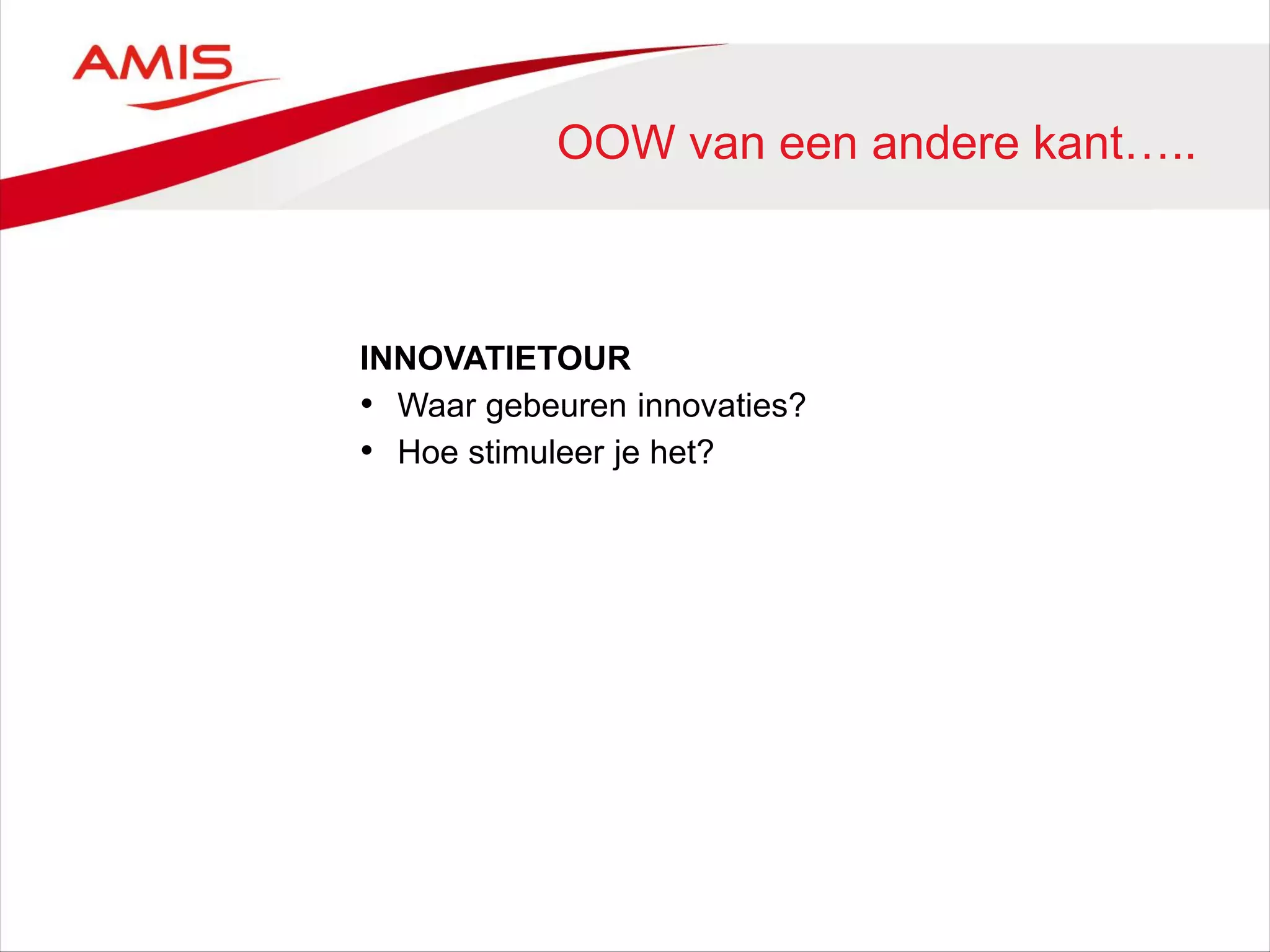 OOW van een andere kant…..
INNOVATIETOUR
• Waar gebeuren innovaties?
• Hoe stimuleer je het?
 