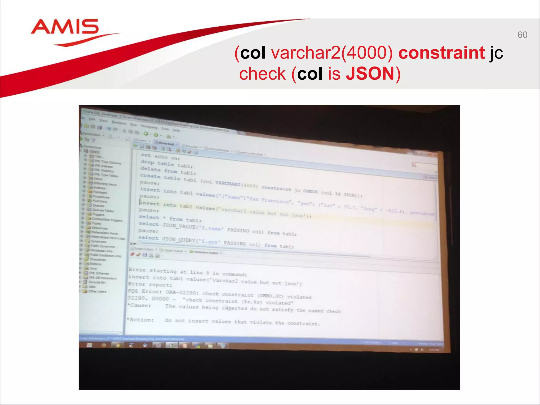 60
(col varchar2(4000) constraint jc
check (col is JSON)
 