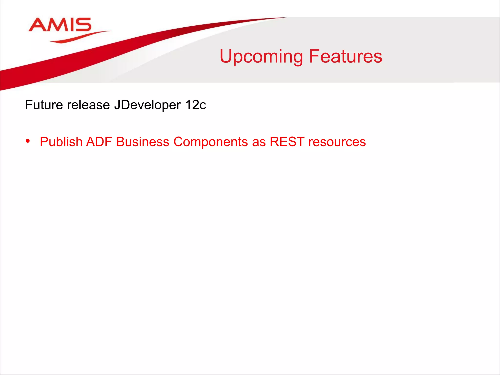 Upcoming Features
Future release JDeveloper 12c
• Publish ADF Business Components as REST resources
 
