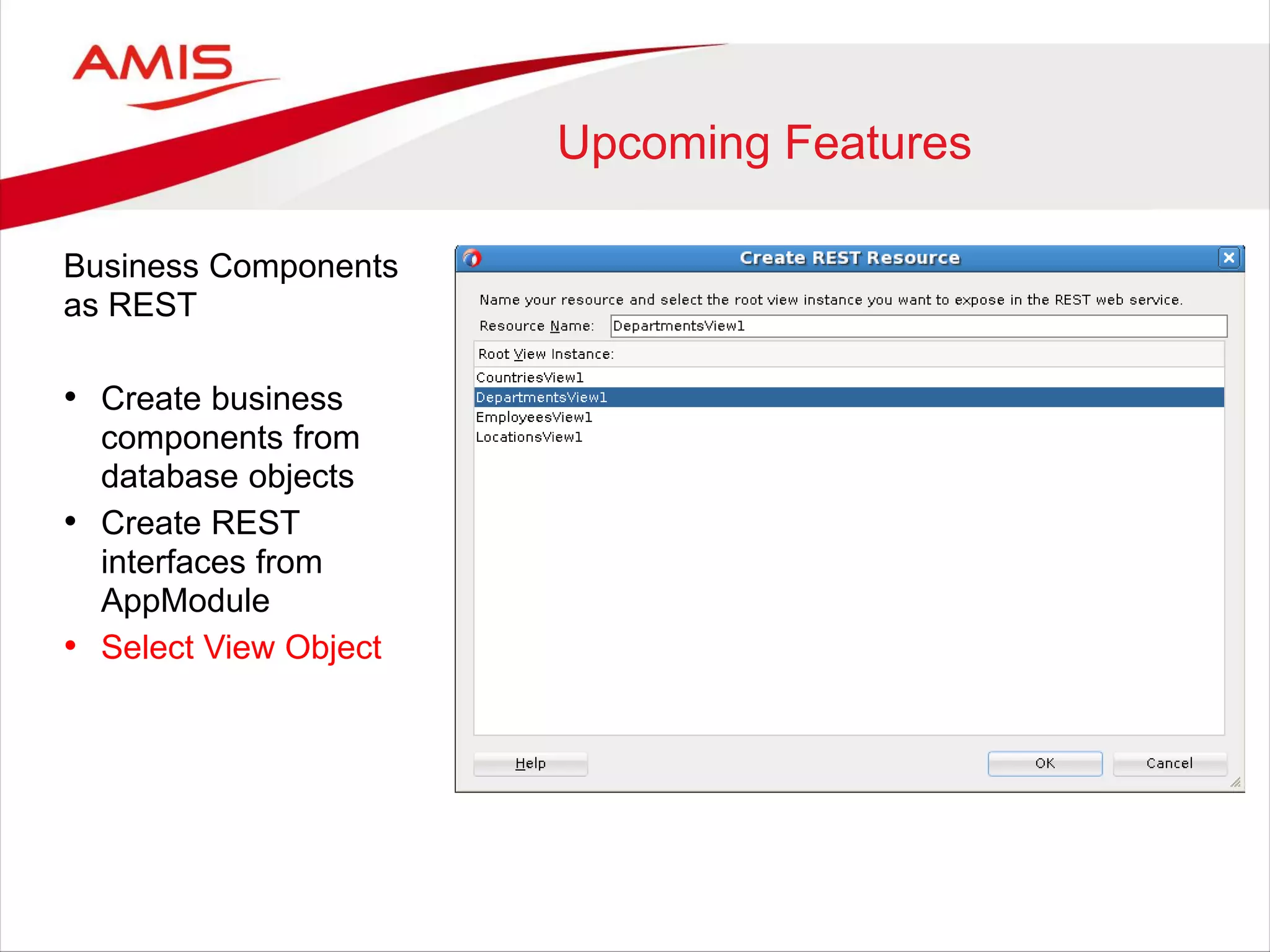Upcoming Features
Business Components
as REST
• Create business
components from
database objects
• Create REST
interfaces from
AppModule
• Select View Object
 
