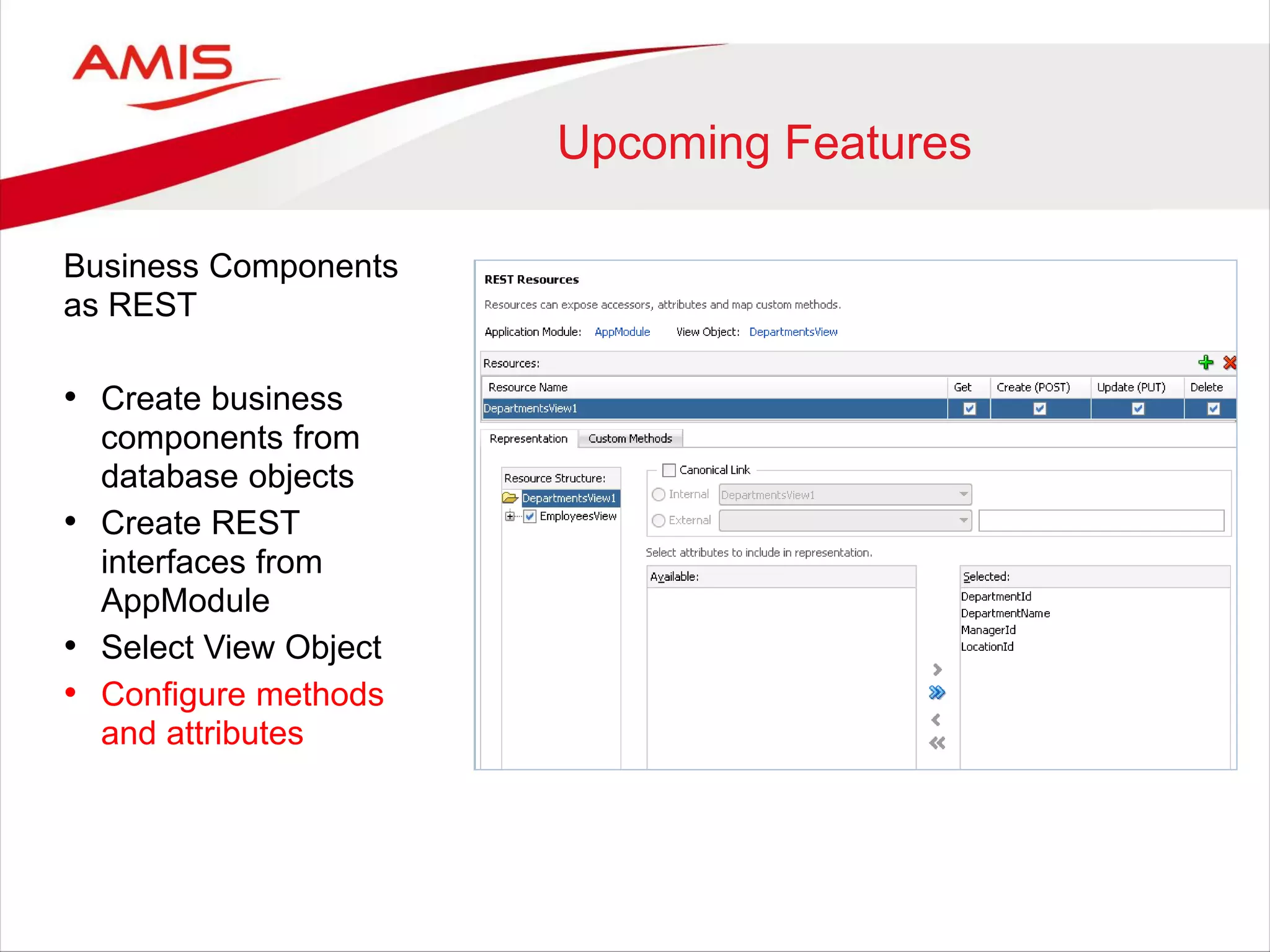 Upcoming Features
Business Components
as REST
• Create business
components from
database objects
• Create REST
interfaces from
AppModule
• Select View Object
• Configure methods
and attributes
 