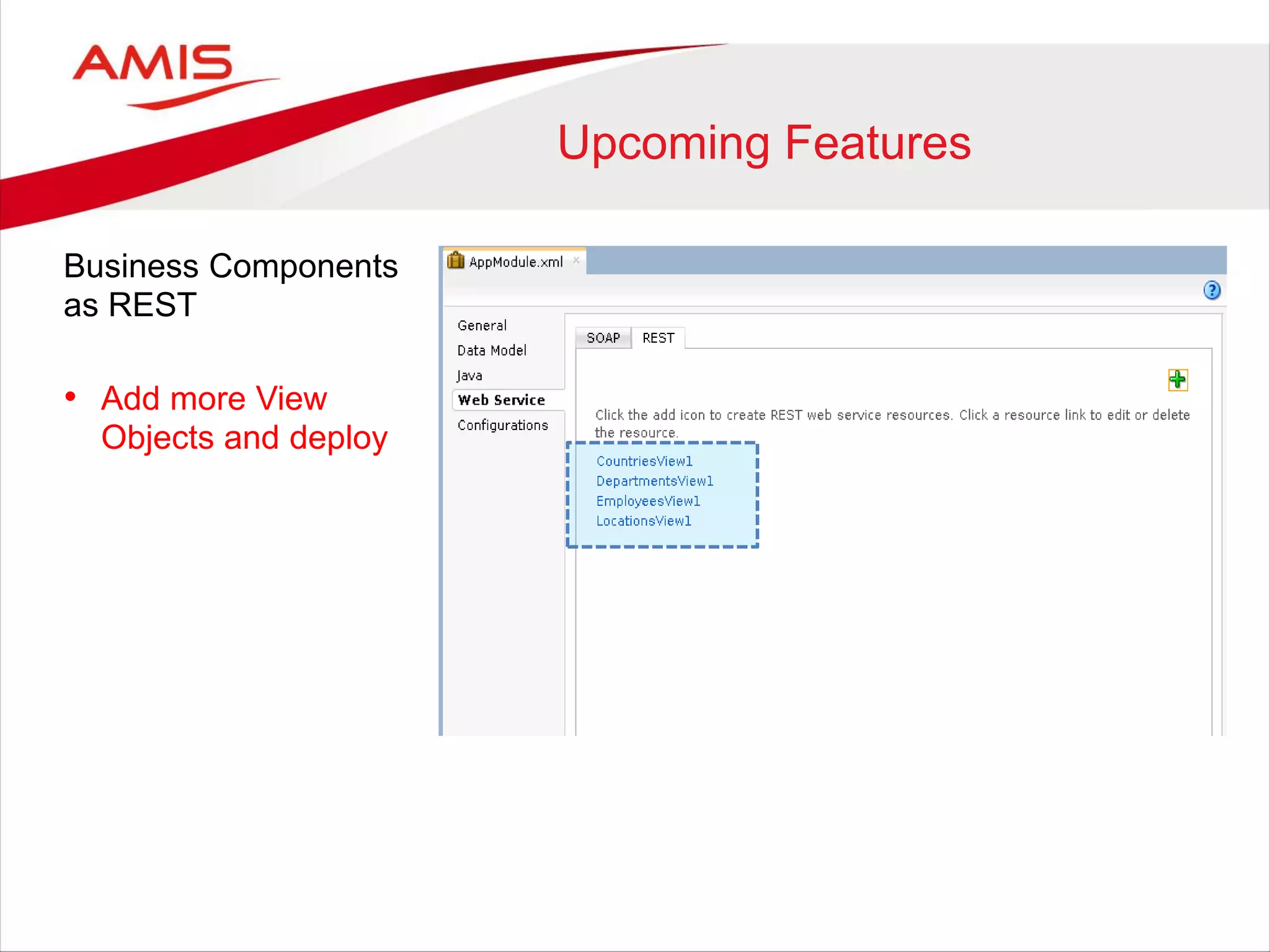 Upcoming Features
Business Components
as REST
• Add more View
Objects and deploy
 