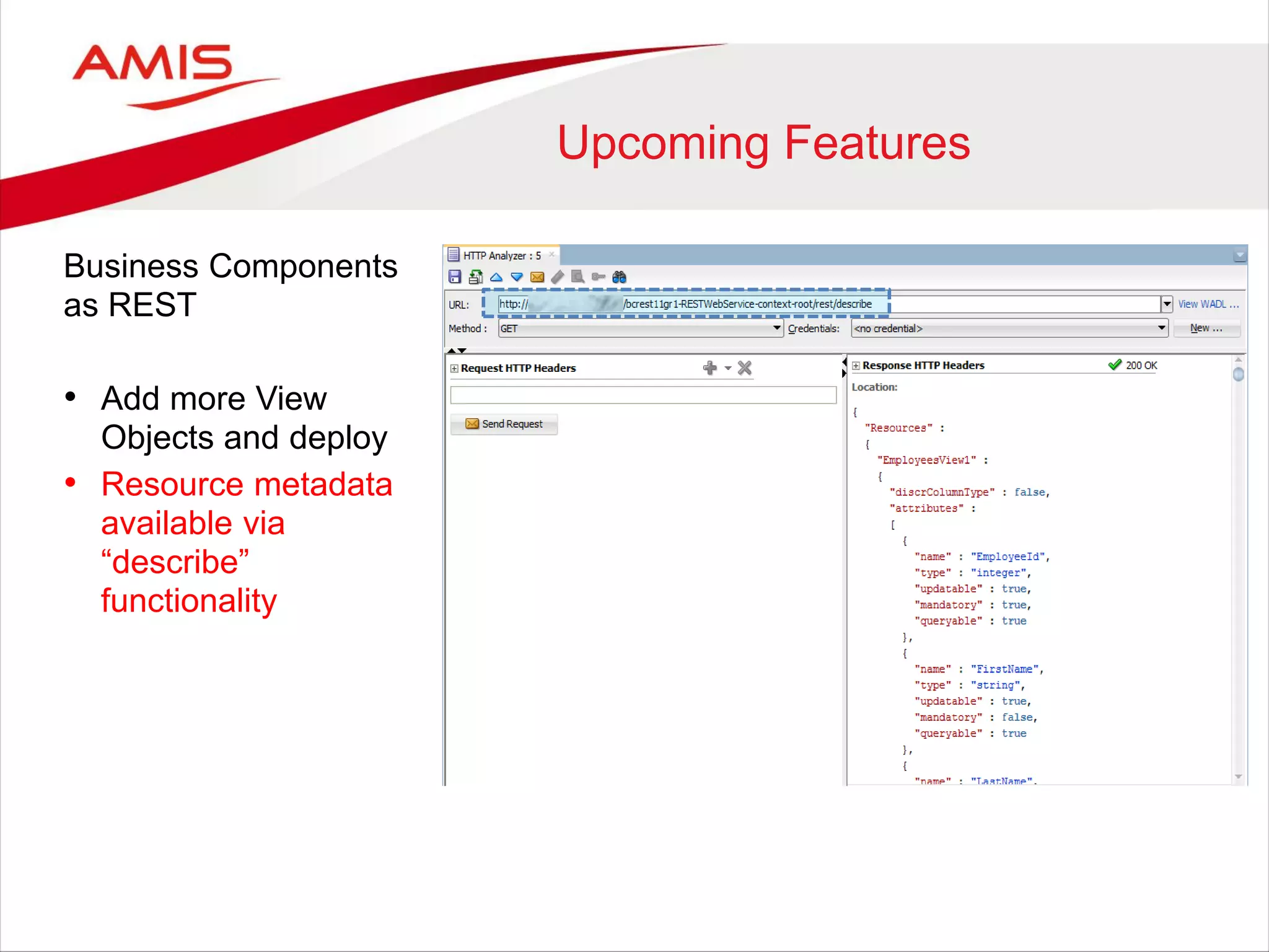 Upcoming Features
Business Components
as REST
• Add more View
Objects and deploy
• Resource metadata
available via
“describe”
functionality
 