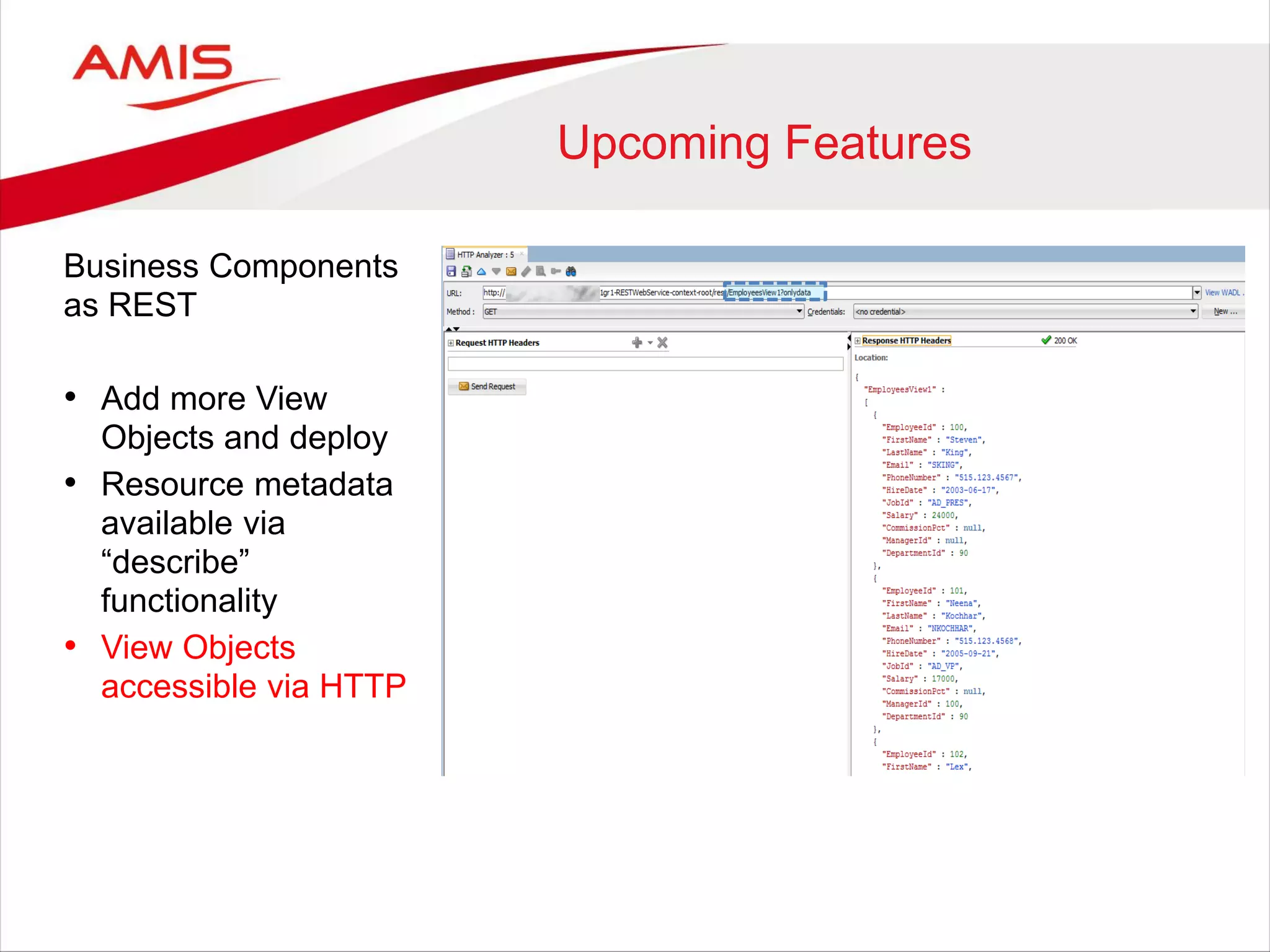 Upcoming Features
Business Components
as REST
• Add more View
Objects and deploy
• Resource metadata
available via
“describe”
functionality
• View Objects
accessible via HTTP
 