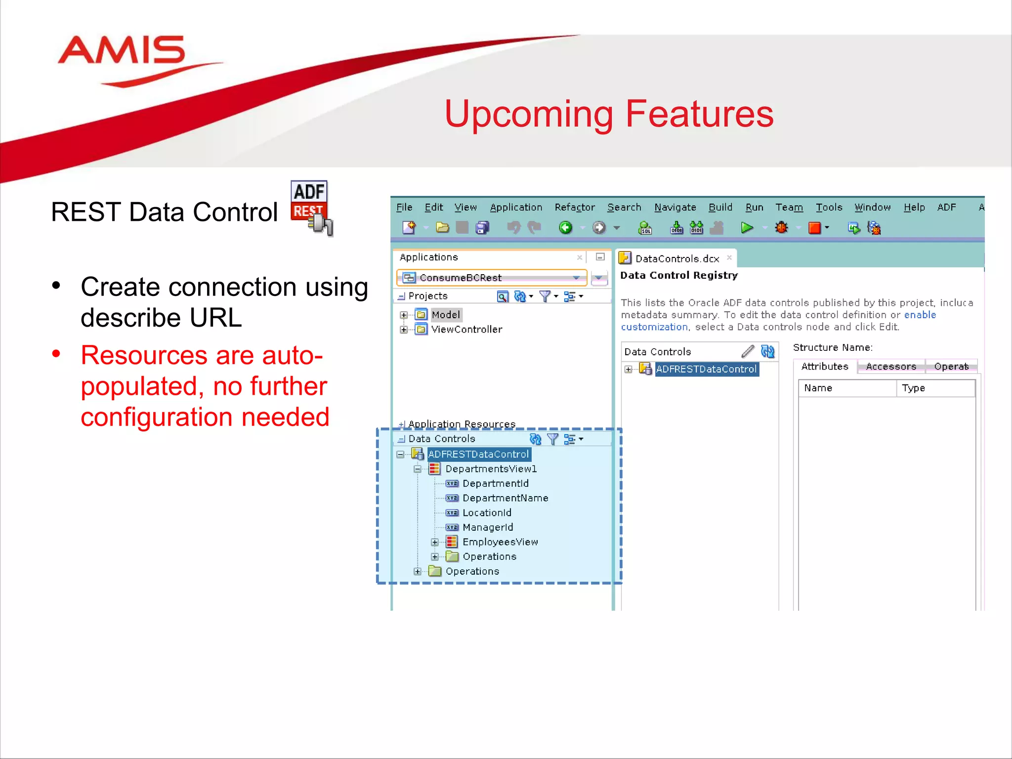 Upcoming Features
REST Data Control
• Create connection using
describe URL
• Resources are auto-
populated, no further
configuration needed
 