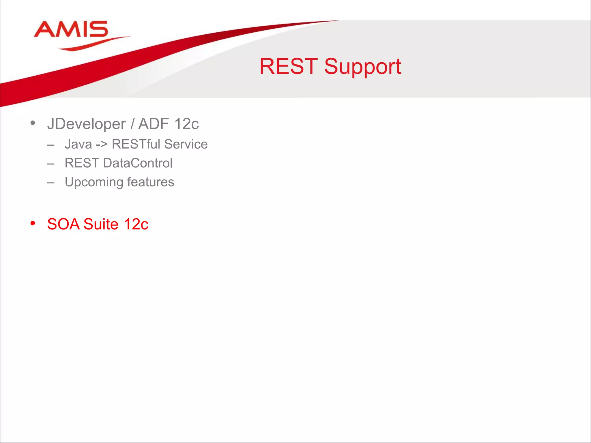 REST Support
• JDeveloper / ADF 12c
– Java -> RESTful Service
– REST DataControl
– Upcoming features
• SOA Suite 12c
 