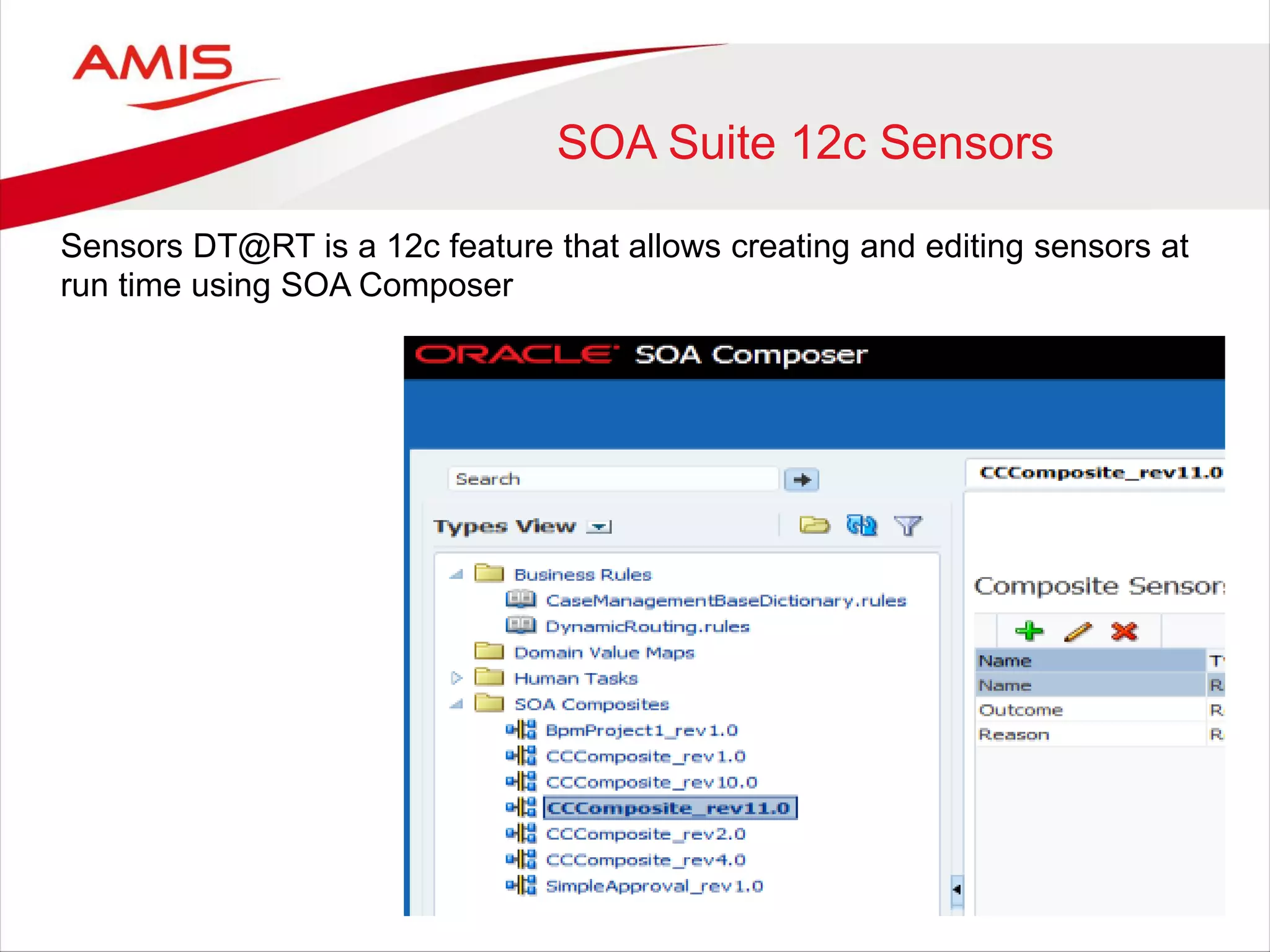 SOA Suite 12c Sensors
Sensors DT@RT is a 12c feature that allows creating and editing sensors at
run time using SOA Composer
 