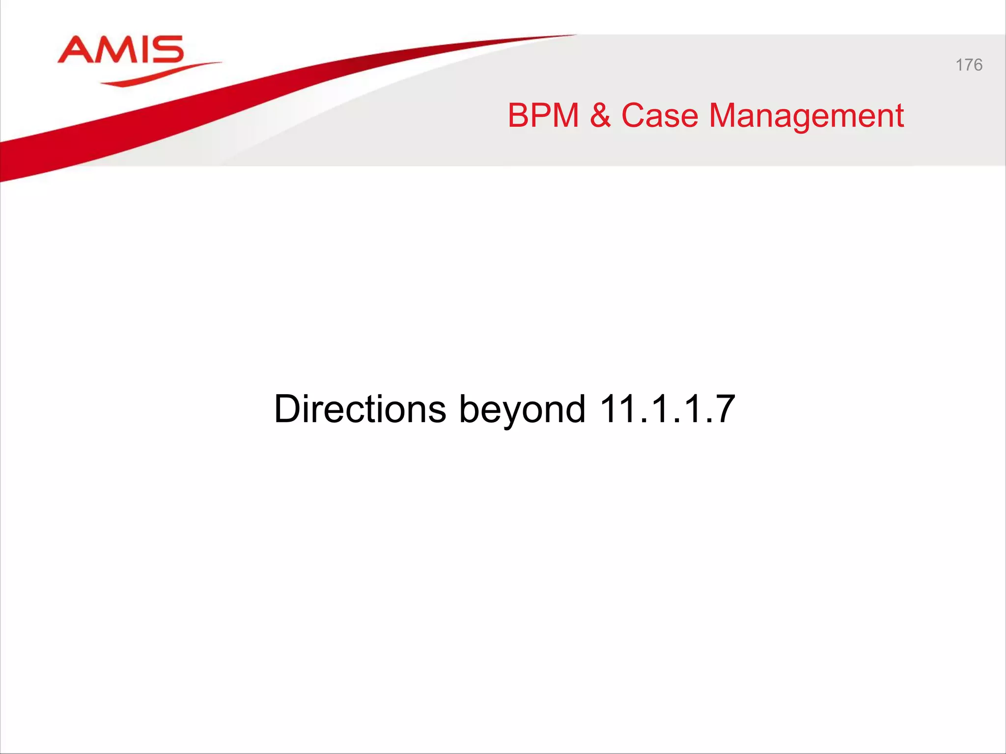 176
Directions beyond 11.1.1.7
BPM & Case Management
 