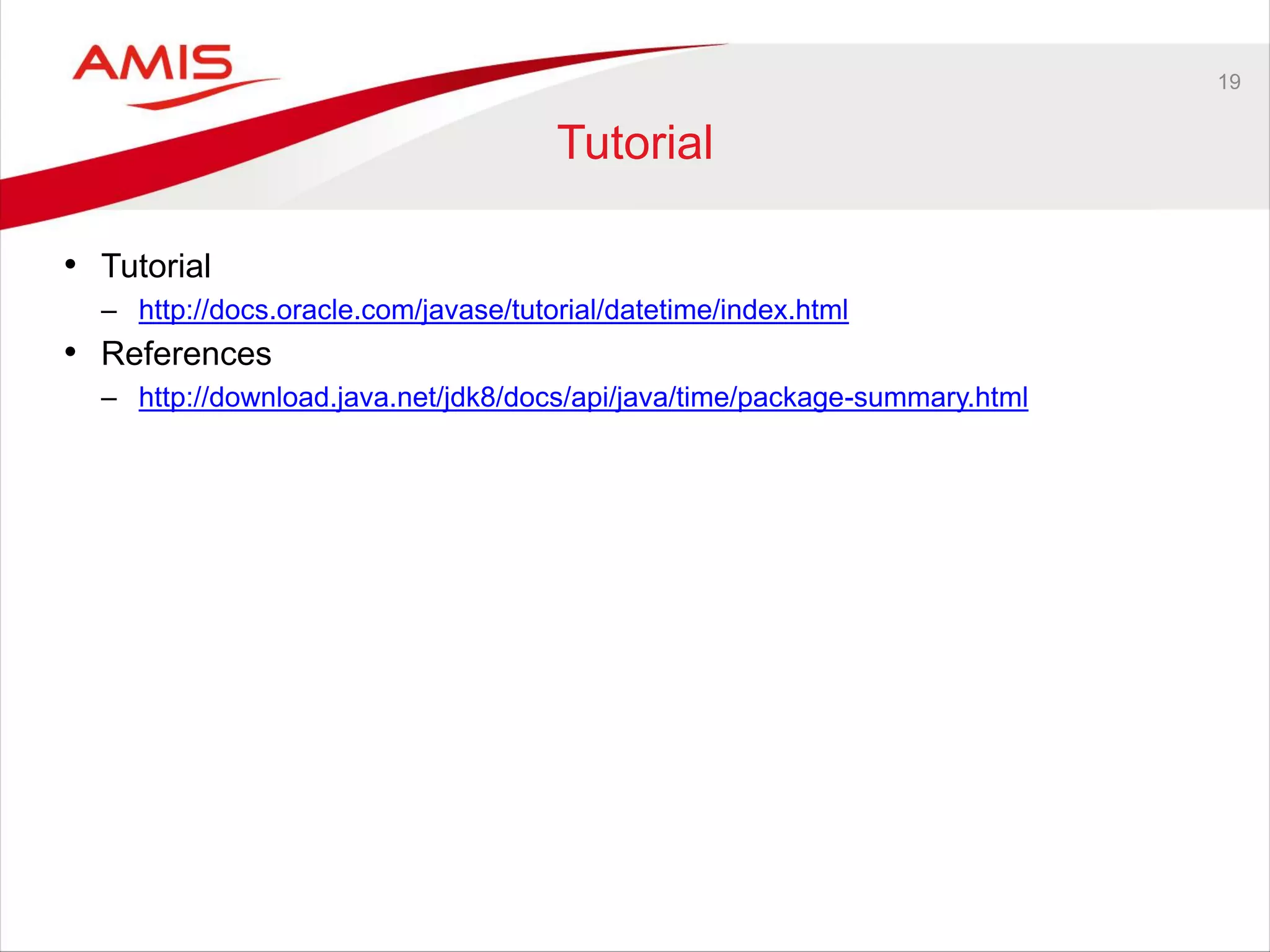 19
Tutorial
• Tutorial
– http://docs.oracle.com/javase/tutorial/datetime/index.html
• References
– http://download.java.net/jdk8/docs/api/java/time/package-summary.html
 