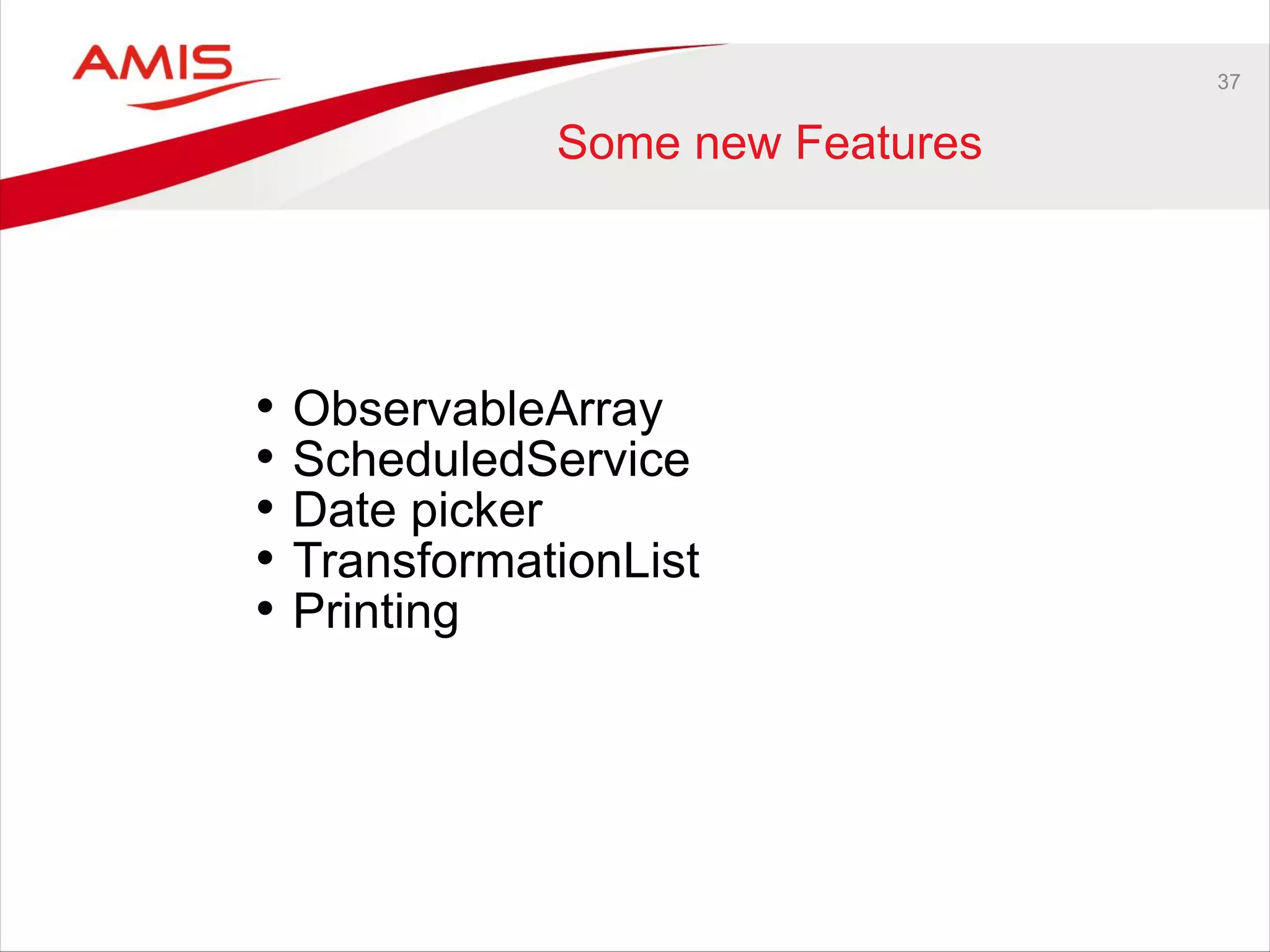 37
Some new Features
• ObservableArray
• ScheduledService
• Date picker
• TransformationList
• Printing
 